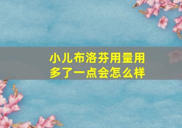 小儿布洛芬用量用多了一点会怎么样