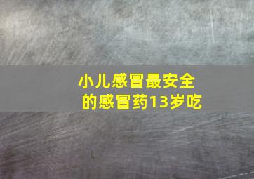 小儿感冒最安全的感冒药13岁吃