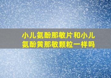 小儿氨酚那敏片和小儿氨酚黄那敏颗粒一样吗