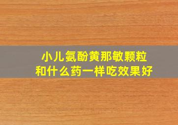 小儿氨酚黄那敏颗粒和什么药一样吃效果好