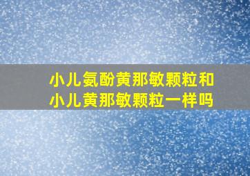 小儿氨酚黄那敏颗粒和小儿黄那敏颗粒一样吗