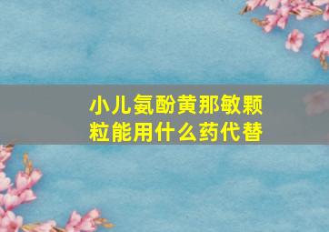 小儿氨酚黄那敏颗粒能用什么药代替