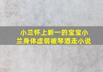 小兰怀上新一的宝宝小兰身体虚弱被琴酒走小说