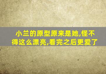 小兰的原型原来是她,怪不得这么漂亮,看完之后更爱了