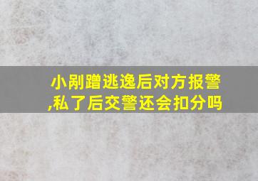 小剐蹭逃逸后对方报警,私了后交警还会扣分吗