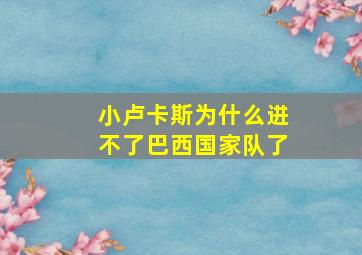 小卢卡斯为什么进不了巴西国家队了