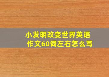 小发明改变世界英语作文60词左右怎么写