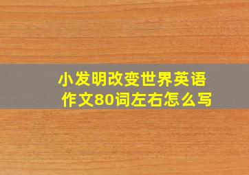 小发明改变世界英语作文80词左右怎么写