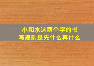 小和水这两个字的书写规则是先什么再什么