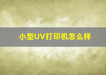 小型UV打印机怎么样