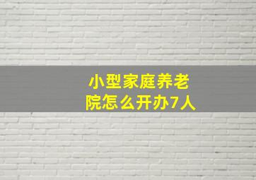 小型家庭养老院怎么开办7人