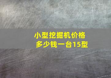 小型挖掘机价格多少钱一台15型