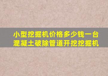 小型挖掘机价格多少钱一台混凝土破除管道开挖挖掘机