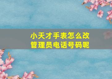 小天才手表怎么改管理员电话号码呢