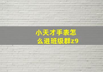 小天才手表怎么进班级群z9