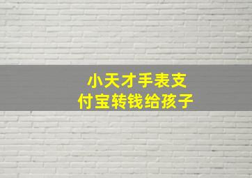 小天才手表支付宝转钱给孩子