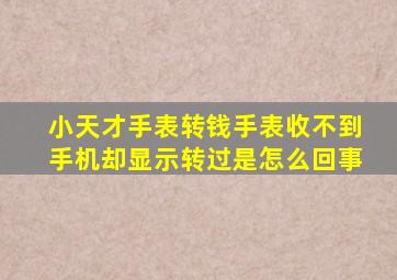 小天才手表转钱手表收不到手机却显示转过是怎么回事