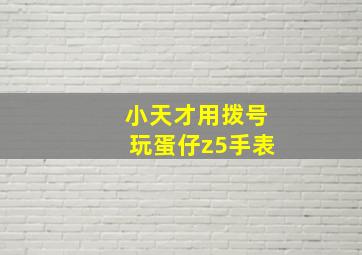 小天才用拨号玩蛋仔z5手表