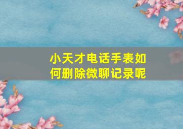 小天才电话手表如何删除微聊记录呢