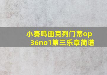 小奏鸣曲克列门蒂op36no1第三乐章简谱