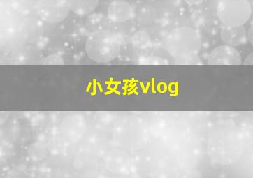 小女孩vlog