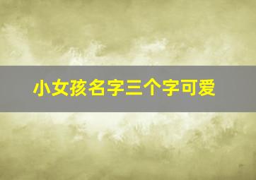 小女孩名字三个字可爱