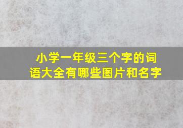 小学一年级三个字的词语大全有哪些图片和名字