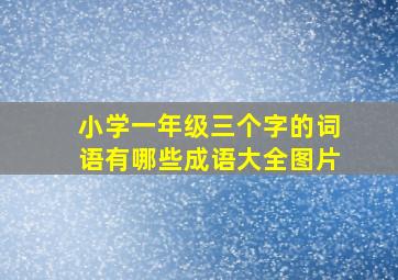 小学一年级三个字的词语有哪些成语大全图片