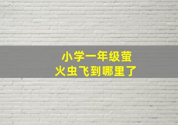 小学一年级萤火虫飞到哪里了