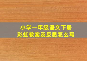 小学一年级语文下册彩虹教案及反思怎么写