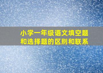 小学一年级语文填空题和选择题的区别和联系