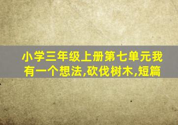 小学三年级上册第七单元我有一个想法,砍伐树木,短篇