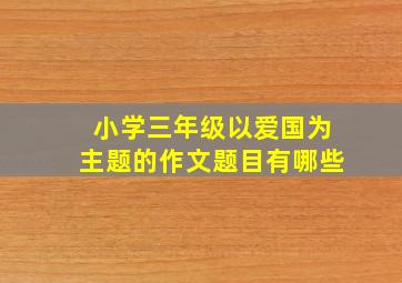 小学三年级以爱国为主题的作文题目有哪些