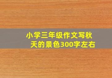 小学三年级作文写秋天的景色300字左右