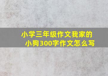 小学三年级作文我家的小狗300字作文怎么写