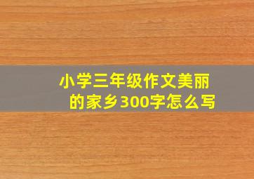 小学三年级作文美丽的家乡300字怎么写