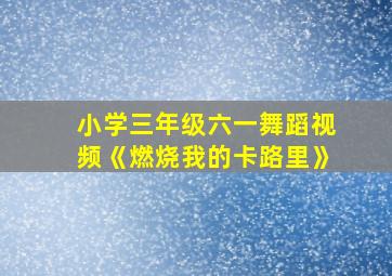 小学三年级六一舞蹈视频《燃烧我的卡路里》