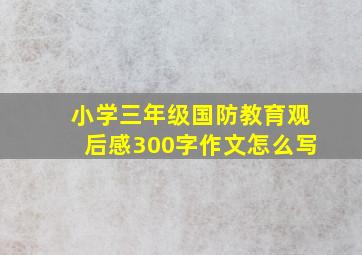 小学三年级国防教育观后感300字作文怎么写