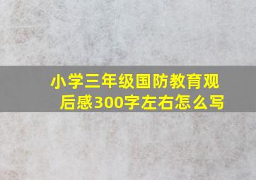 小学三年级国防教育观后感300字左右怎么写