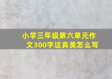 小学三年级第六单元作文300字这真美怎么写