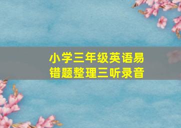 小学三年级英语易错题整理三听录音