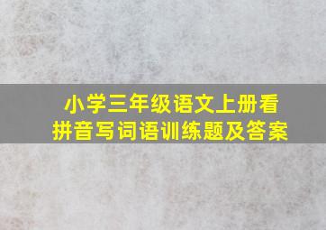 小学三年级语文上册看拼音写词语训练题及答案