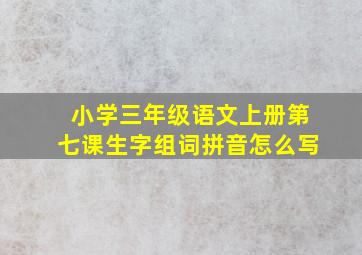 小学三年级语文上册第七课生字组词拼音怎么写