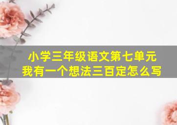 小学三年级语文第七单元我有一个想法三百定怎么写