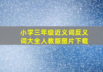 小学三年级近义词反义词大全人教版图片下载