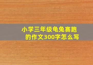 小学三年级龟兔赛跑的作文300字怎么写