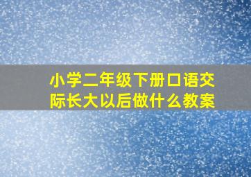 小学二年级下册口语交际长大以后做什么教案