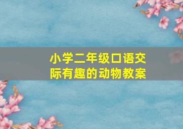 小学二年级口语交际有趣的动物教案