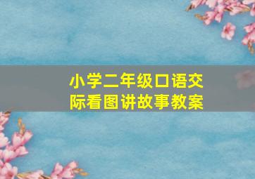 小学二年级口语交际看图讲故事教案