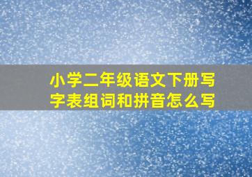 小学二年级语文下册写字表组词和拼音怎么写